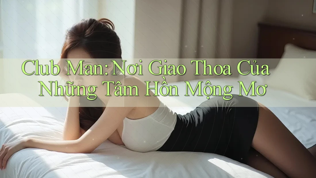 Club Man: Nơi Giao Thoa Của Những Tâm Hồn Mộng Mơ Club Man: Nơi Giao Thoa Của Những Tâm Hồn Mộng Mơ