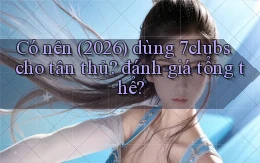 Có nên (2026) dùng 7clubs cho tân thủ đánh giá tổng thể