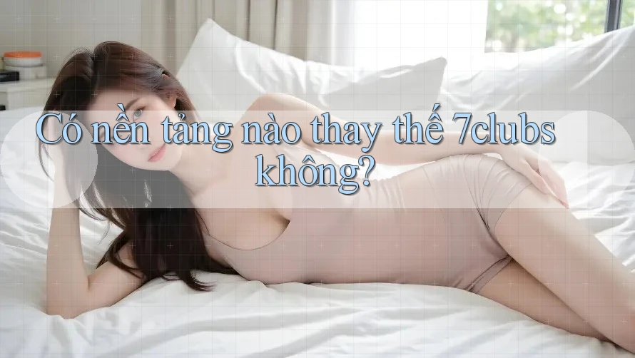 Có nền tảng nào thay thế 7clubs không? Có nền tảng nào thay thế 7clubs không?