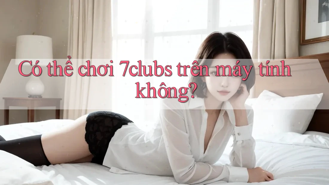 Có thể chơi 7clubs trên máy tính không? Có thể chơi 7clubs trên máy tính không?