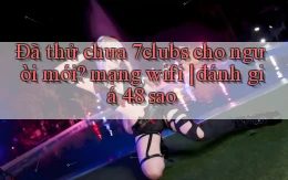 Đã thử chưa 7clubs cho người mới mạng wifi đánh giá 4.8 sao
