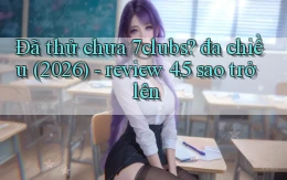 Đã thử chưa 7clubs đa chiều (2026)   review 4.5 sao trở lên