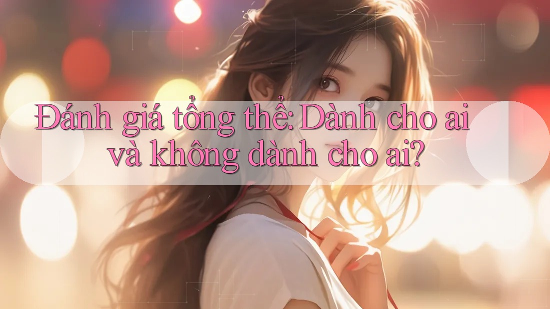 Đánh giá tổng thể – dành cho ai và không dành cho ai Đánh giá tổng thể – dành cho ai và không dành cho ai