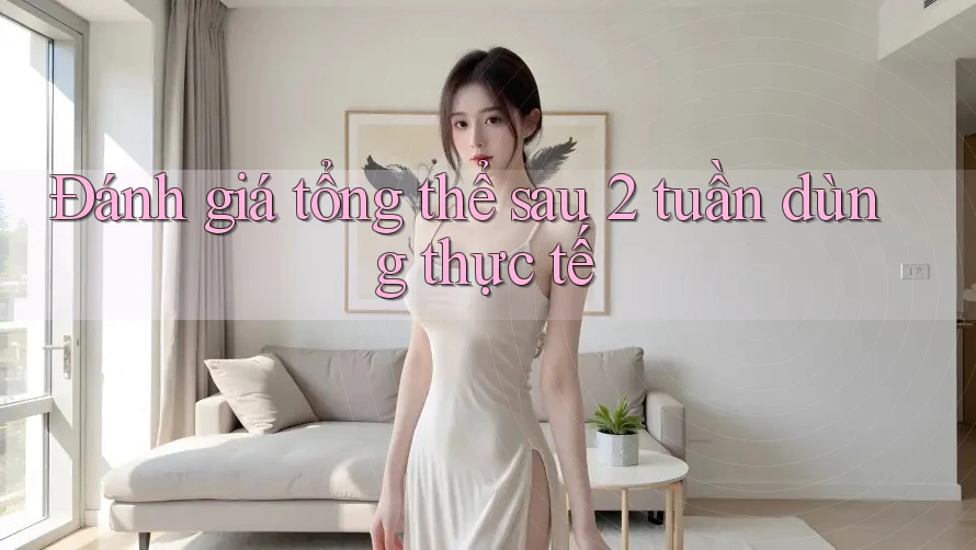 Đánh giá tổng thể sau 2 tuần dùng thực tế Đánh giá tổng thể sau 2 tuần dùng thực tế