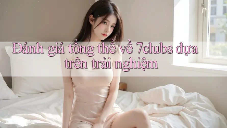 Đánh giá tổng thể về 7clubs dựa trên trải nghiệm Đánh giá tổng thể về 7clubs dựa trên trải nghiệm