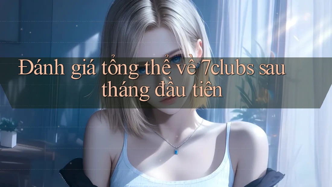 Đánh giá tổng thể về 7clubs sau tháng đầu tiên Đánh giá tổng thể về 7clubs sau tháng đầu tiên