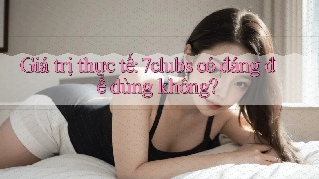 Giá trị thực tế: 7clubs có đáng để dùng không? Giá trị thực tế: 7clubs có đáng để dùng không?