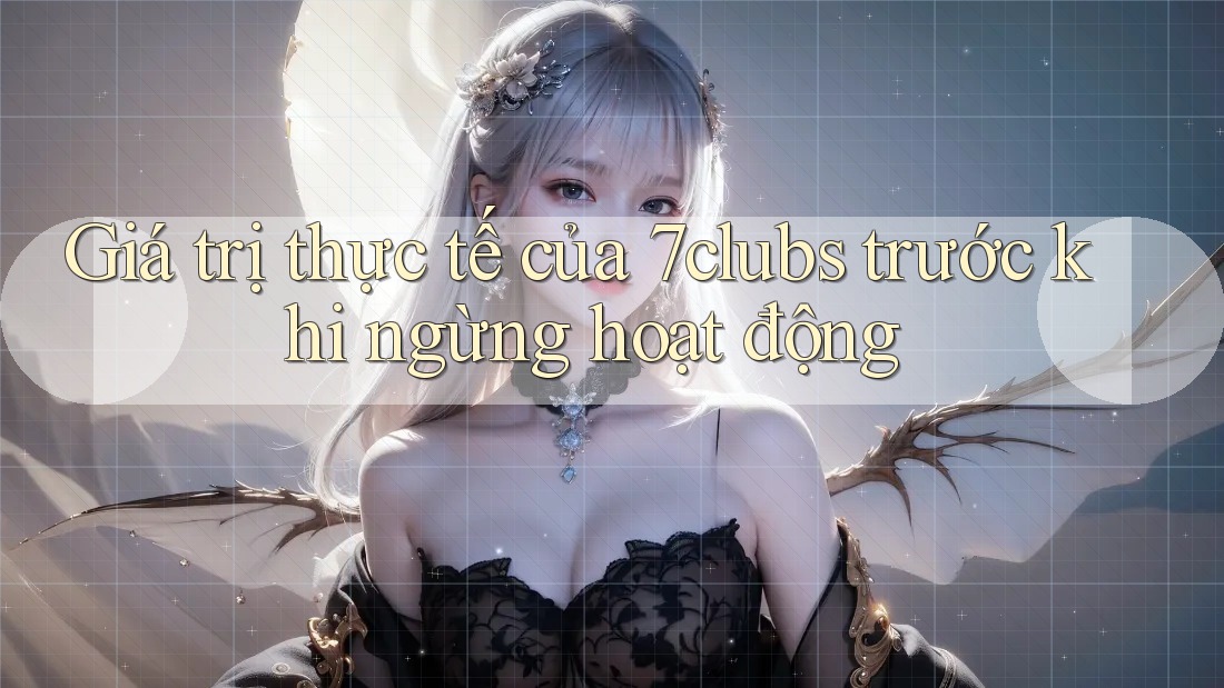 Giá trị thực tế của 7clubs trước khi ngừng hoạt động Giá trị thực tế của 7clubs trước khi ngừng hoạt động