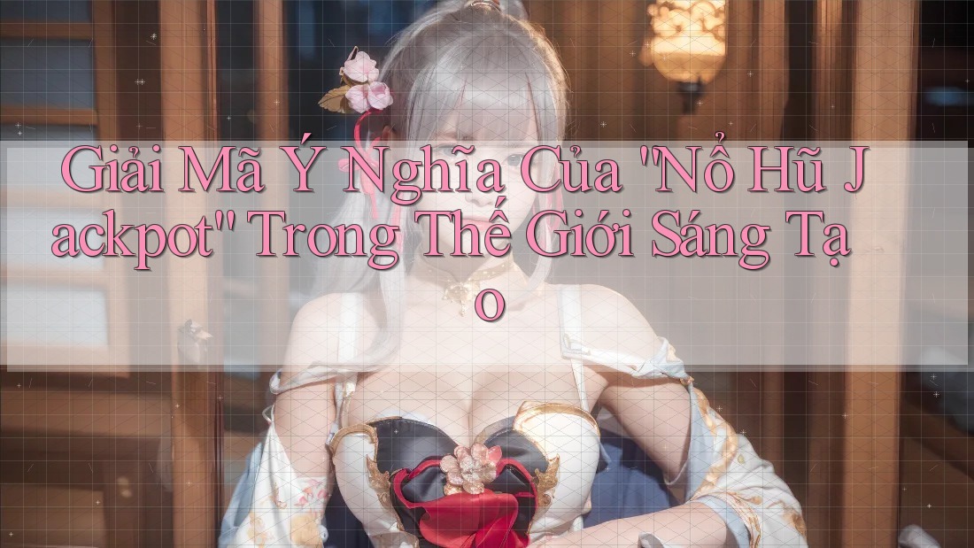 Giải Mã Ý Nghĩa Của “Nổ Hũ Jackpot” Trong Thế Giới Sáng Tạo