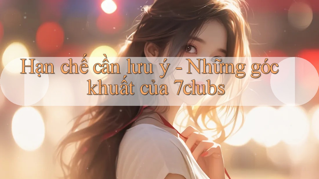 Hạn chế cần lưu ý - Những góc khuất của 7clubs Hạn chế cần lưu ý - Những góc khuất của 7clubs