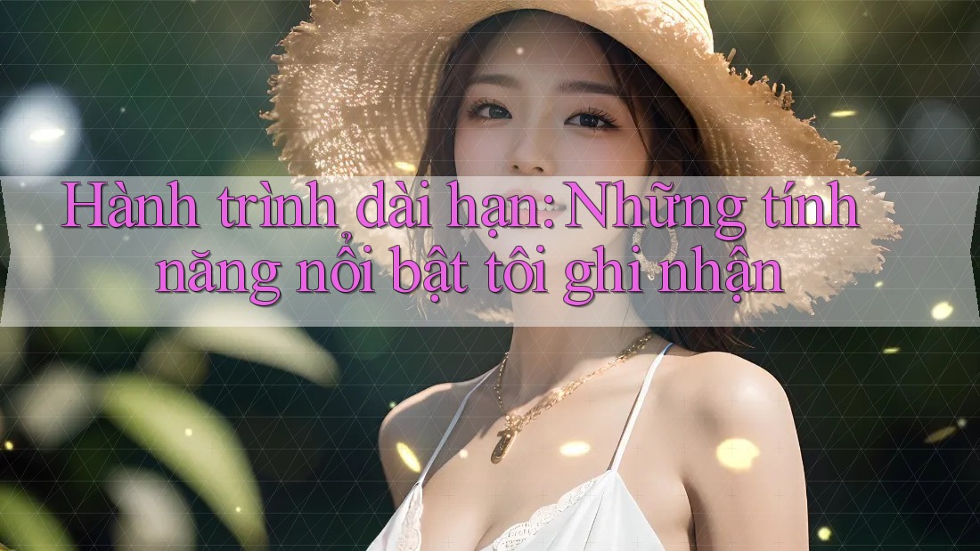 Hành trình dài hạn: Những tính năng nổi bật tôi ghi nhận Hành trình dài hạn: Những tính năng nổi bật tôi ghi nhận