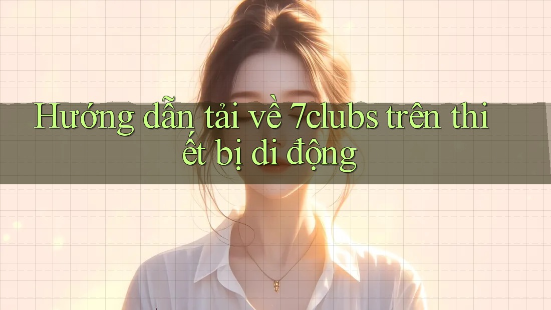 Hướng dẫn tải về 7clubs trên thiết bị di động Hướng dẫn tải về 7clubs trên thiết bị di động
