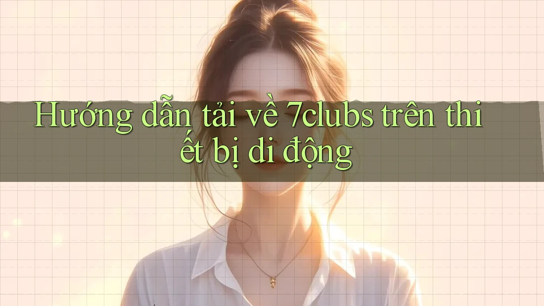 Hướng dẫn tải về 7clubs trên thiết bị di động Hướng dẫn tải về 7clubs trên thiết bị di động