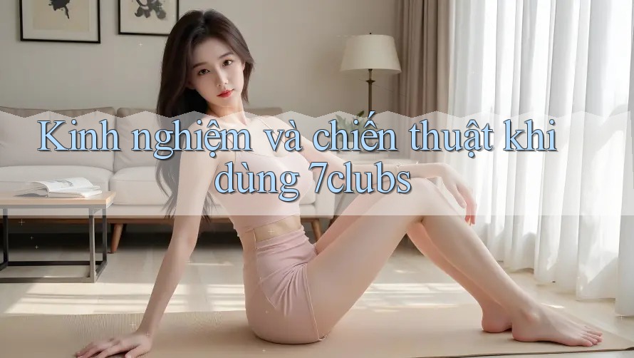 Kinh nghiệm và chiến thuật khi dùng 7clubs Kinh nghiệm và chiến thuật khi dùng 7clubs