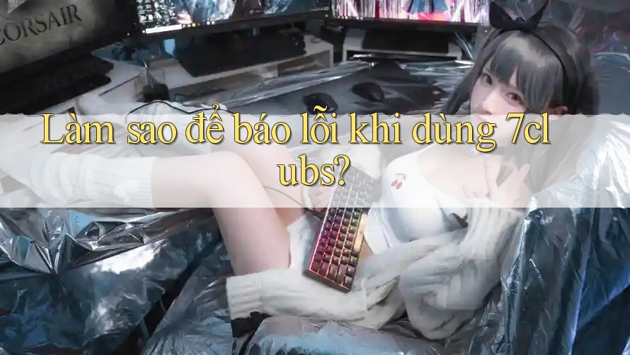 Làm sao để báo lỗi khi dùng 7clubs? Làm sao để báo lỗi khi dùng 7clubs?