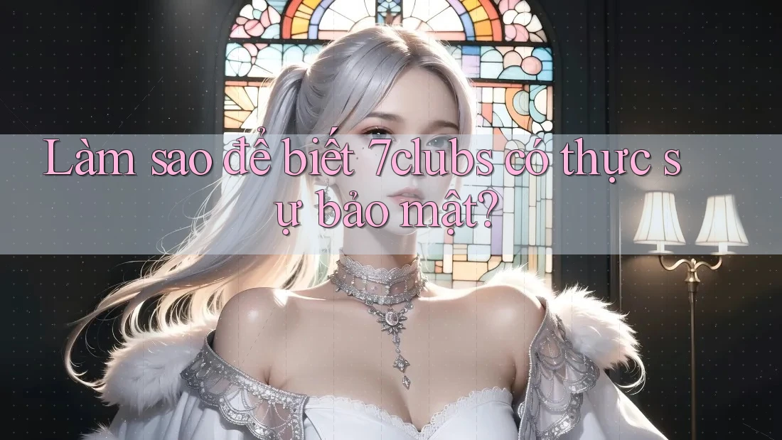 Làm sao để biết 7clubs có thực sự bảo mật? Làm sao để biết 7clubs có thực sự bảo mật?