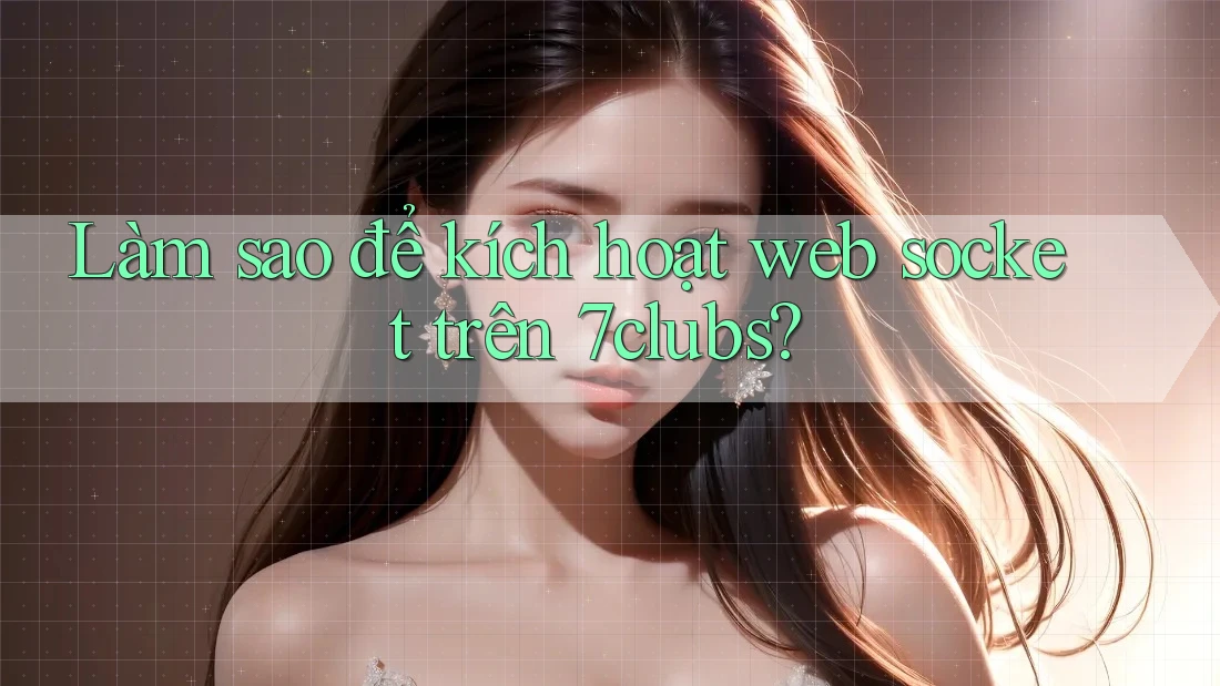 Làm sao để kích hoạt web socket trên 7clubs?