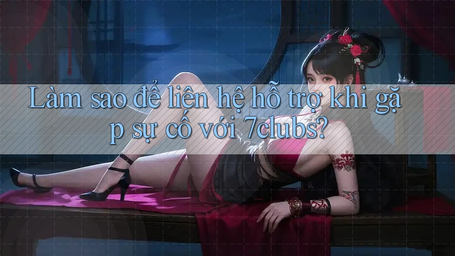 Làm sao để liên hệ hỗ trợ khi gặp sự cố với 7clubs? Làm sao để liên hệ hỗ trợ khi gặp sự cố với 7clubs?