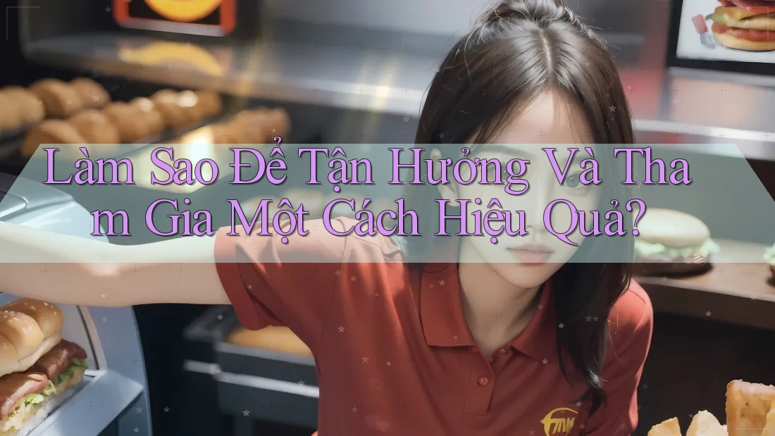 Làm Sao Để Tận Hưởng Và Tham Gia Một Cách Hiệu Quả? Làm Sao Để Tận Hưởng Và Tham Gia Một Cách Hiệu Quả?