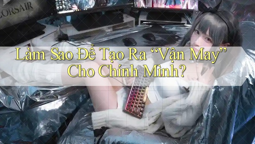 Làm Sao Để Tạo Ra “Vận May” Cho Chính Mình? Làm Sao Để Tạo Ra “Vận May” Cho Chính Mình?