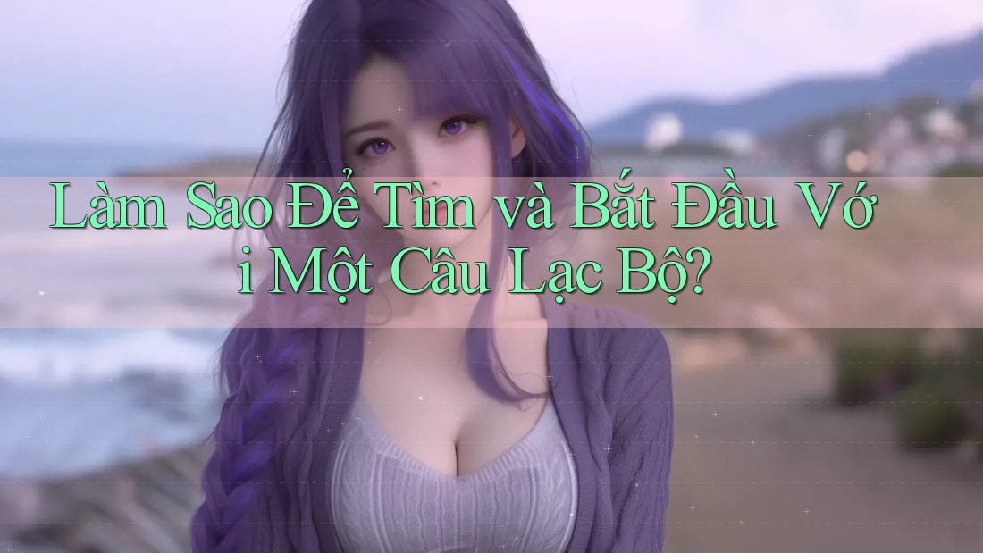 Làm Sao Để Tìm và Bắt Đầu Với Một Câu Lạc Bộ? Làm Sao Để Tìm và Bắt Đầu Với Một Câu Lạc Bộ?