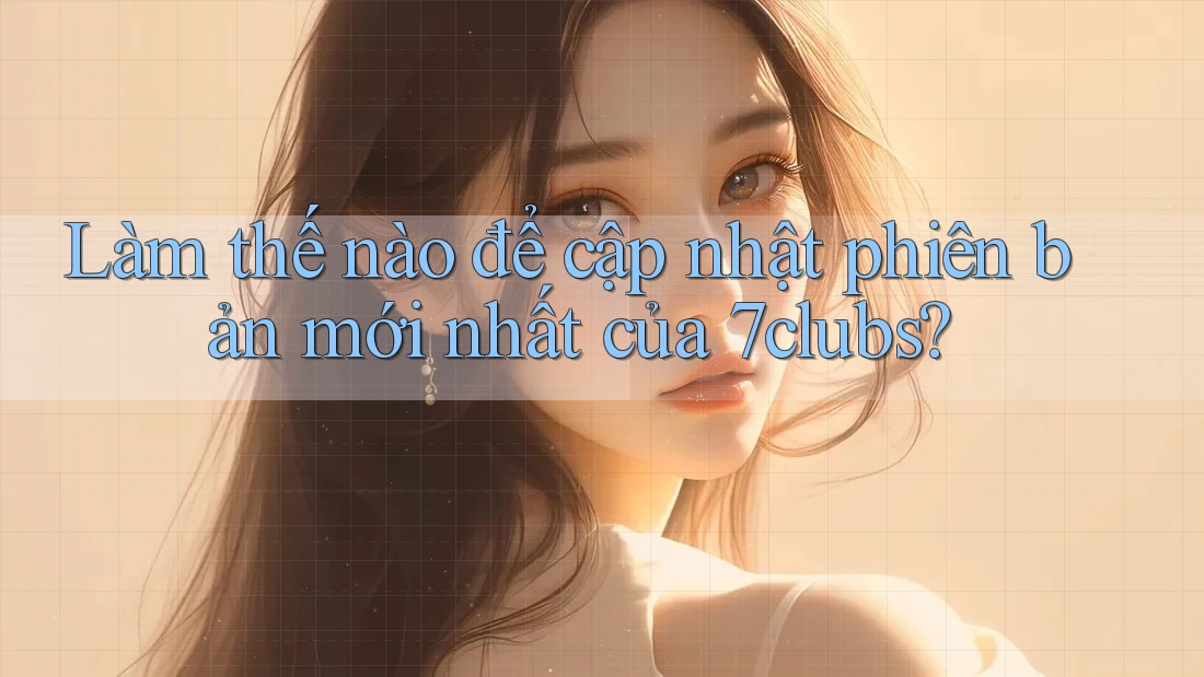 Làm thế nào để cập nhật phiên bản mới nhất của 7clubs?
