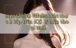 mẹo (2026) 7clubs xác thực 2 lớp trên iOS 17 điện thoại mới