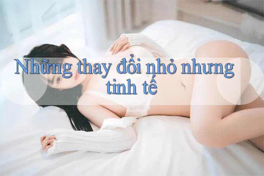 Những thay đổi nhỏ nhưng tinh tế Những thay đổi nhỏ nhưng tinh tế