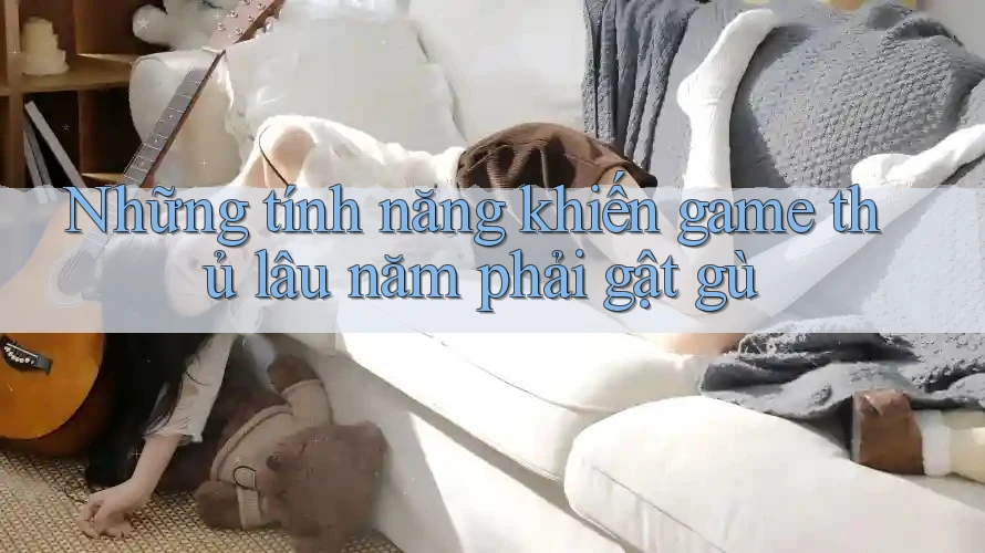 Những tính năng khiến game thủ lâu năm phải gật gù Những tính năng khiến game thủ lâu năm phải gật gù