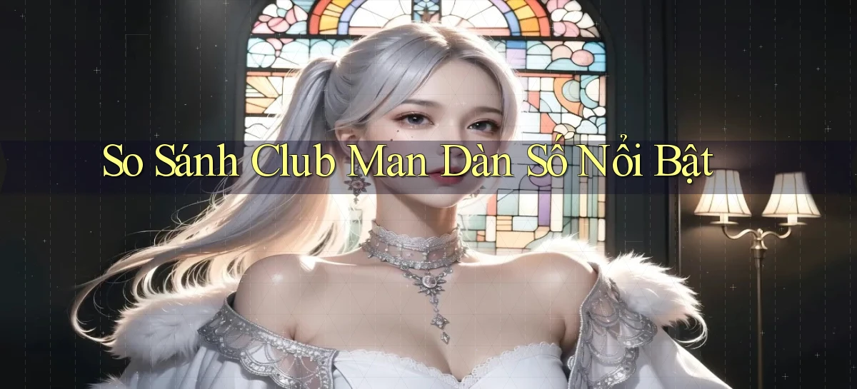 so sánh club man dàn số nổi bật