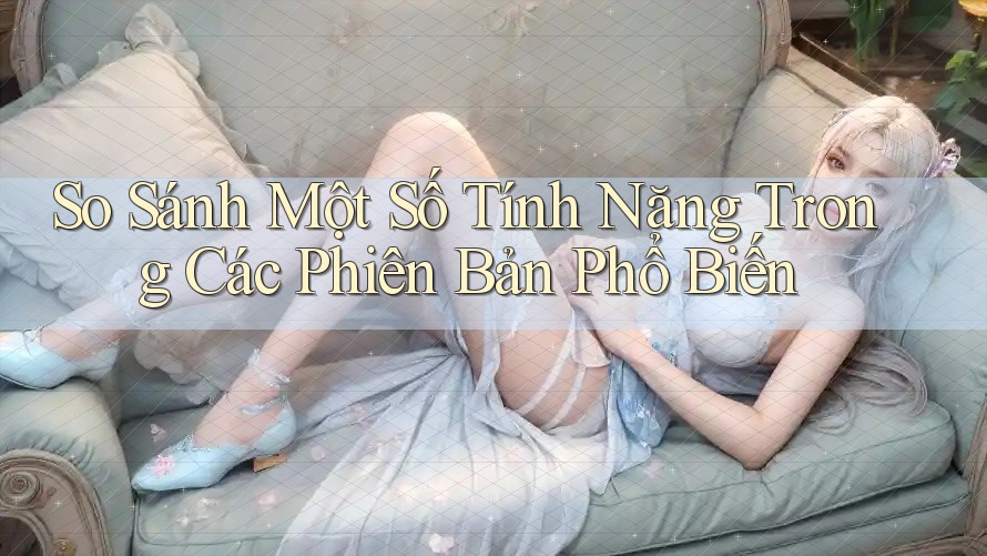 So Sánh Một Số Tính Năng Trong Các Phiên Bản Phổ Biến So Sánh Một Số Tính Năng Trong Các Phiên Bản Phổ Biến