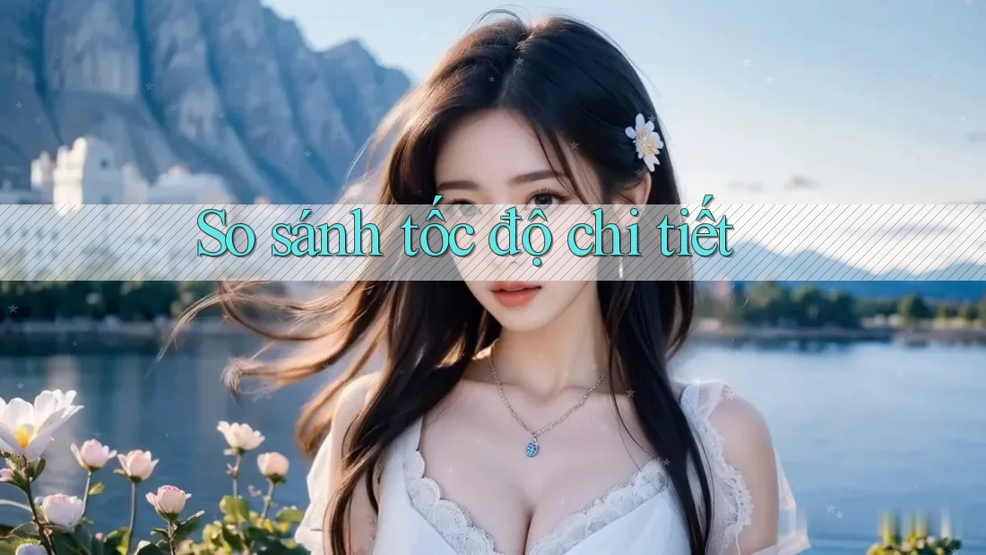 So sánh tốc độ chi tiết So sánh tốc độ chi tiết