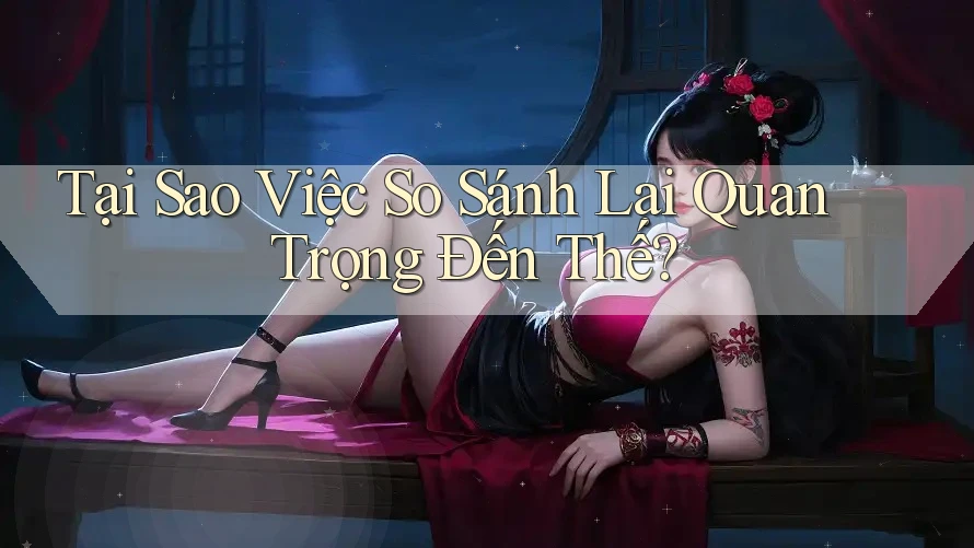 Tại Sao Việc So Sánh Lại Quan Trọng Đến Thế? Tại Sao Việc So Sánh Lại Quan Trọng Đến Thế?