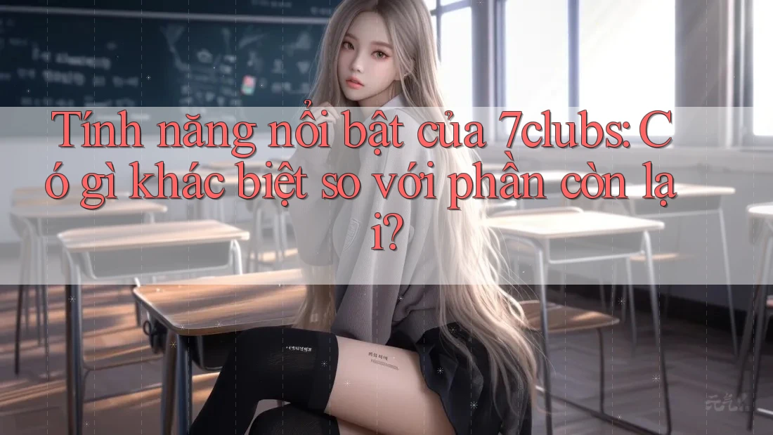 Tính năng nổi bật của 7clubs: Có gì khác biệt so với phần còn lại? Tính năng nổi bật của 7clubs: Có gì khác biệt so với phần còn lại?