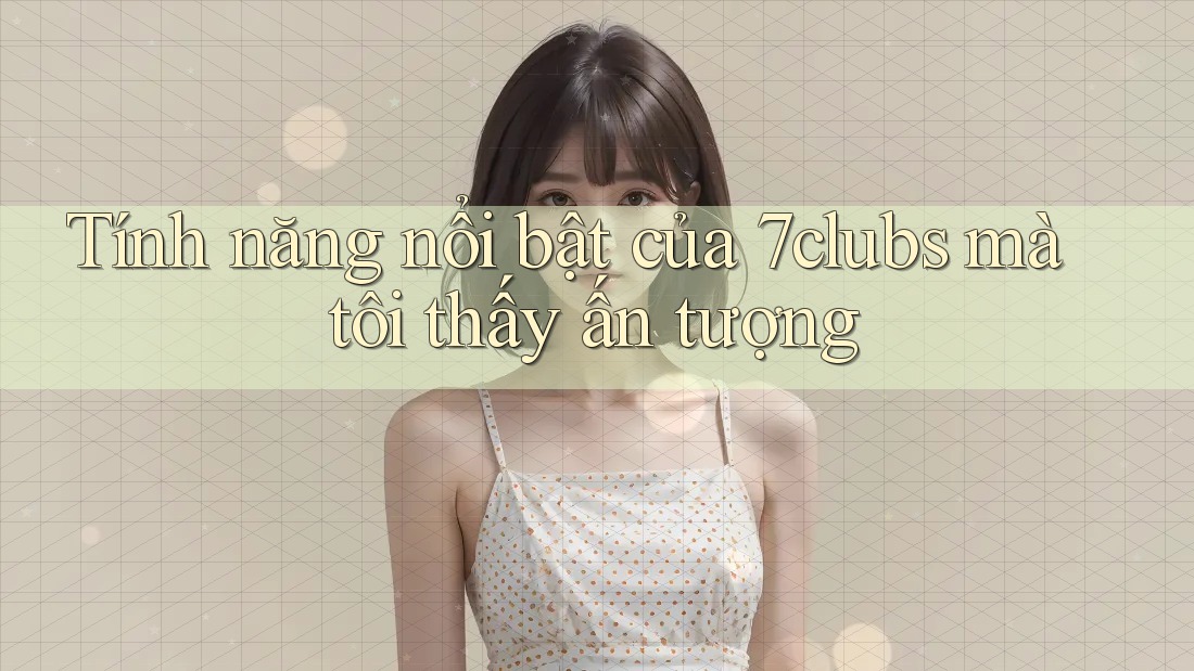 Tính năng nổi bật của 7clubs mà tôi thấy ấn tượng Tính năng nổi bật của 7clubs mà tôi thấy ấn tượng