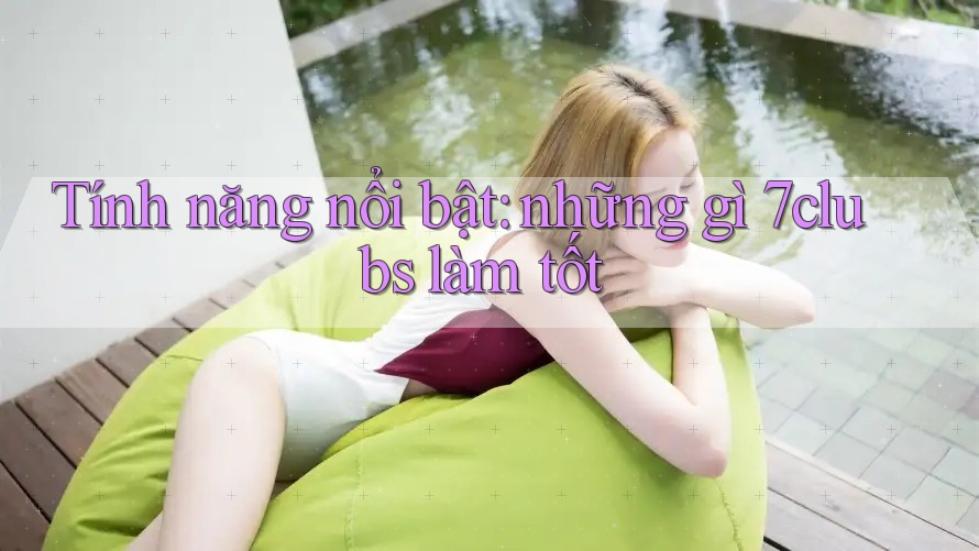 Tính năng nổi bật: những gì 7clubs làm tốt Tính năng nổi bật: những gì 7clubs làm tốt