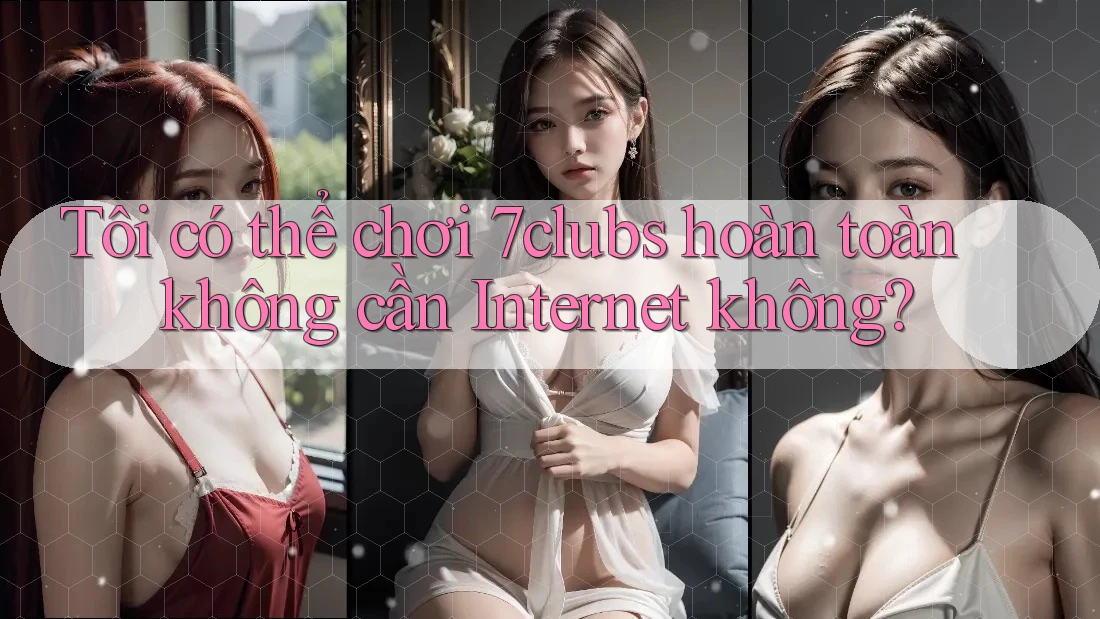 Tôi có thể chơi 7clubs hoàn toàn không cần Internet không? Tôi có thể chơi 7clubs hoàn toàn không cần Internet không?