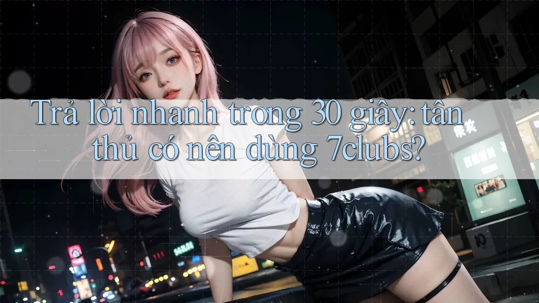 Trả lời nhanh trong 30 giây: tân thủ có nên dùng 7clubs? Trả lời nhanh trong 30 giây: tân thủ có nên dùng 7clubs?