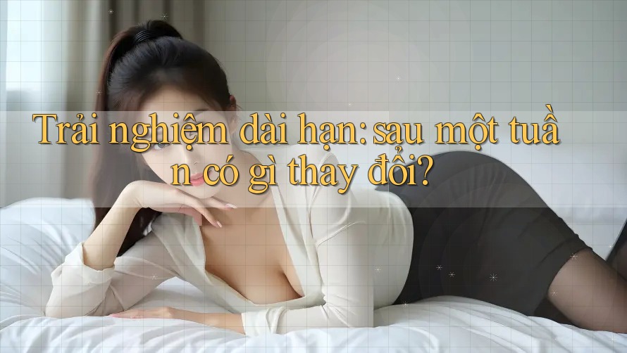 Trải nghiệm dài hạn: sau một tuần có gì thay đổi?