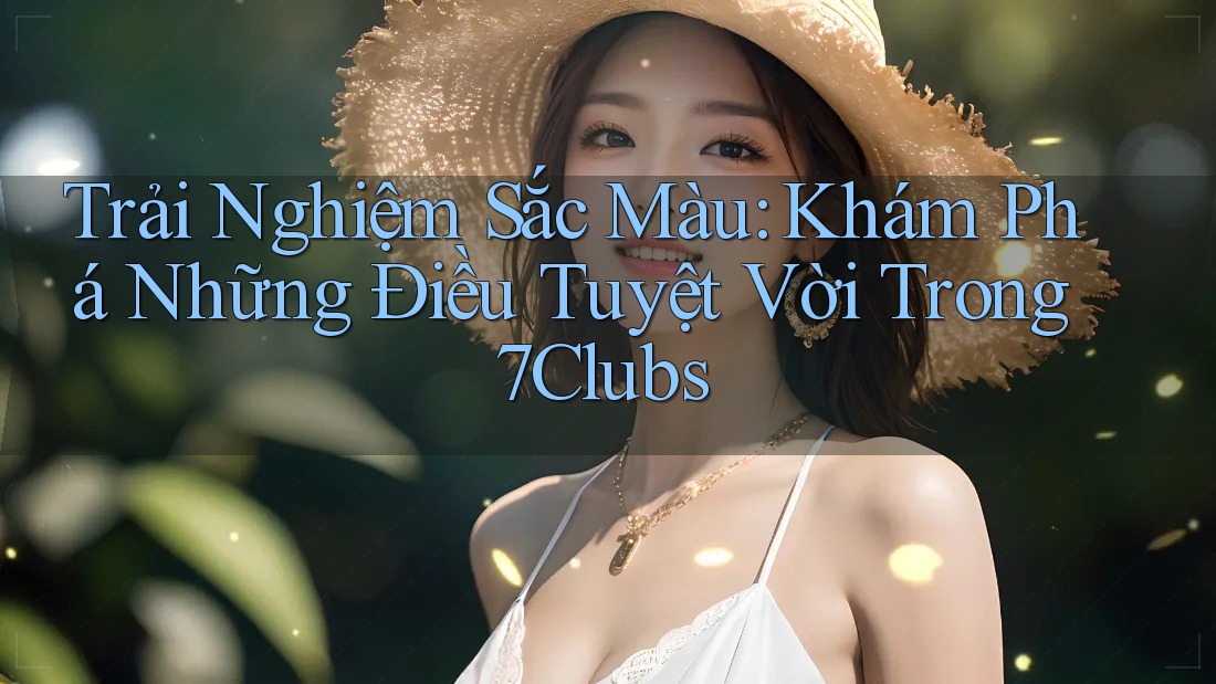 Trải Nghiệm Sắc Màu: Khám Phá Những Điều Tuyệt Vời Trong 7Clubs Trải Nghiệm Sắc Màu: Khám Phá Những Điều Tuyệt Vời Trong 7Clubs