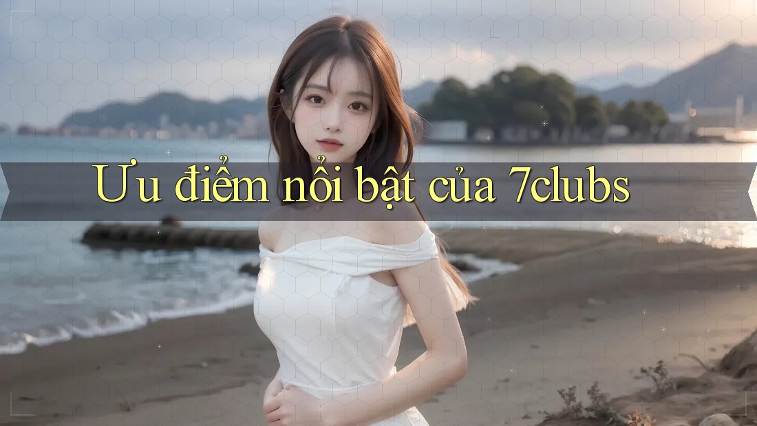 Ưu điểm nổi bật của 7clubs
