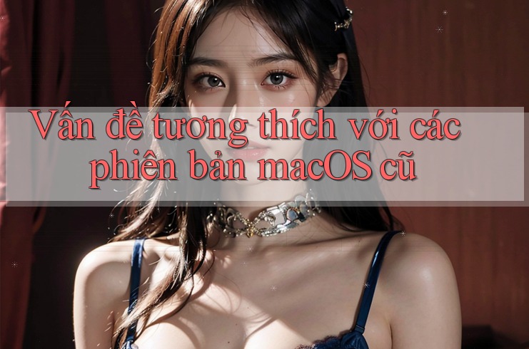 Vấn đề tương thích với các phiên bản macOS cũ Vấn đề tương thích với các phiên bản macOS cũ