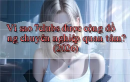 Vì sao 7clubs được cộng đồng chuyên nghiệp quan tâm (2026)