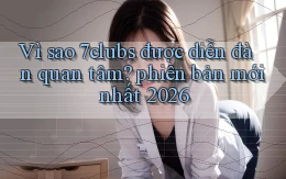 Vì sao 7clubs được diễn đàn quan tâm phiên bản mới nhất 2026