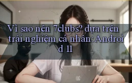 Vì sao nên 7clubs dựa trên trải nghiệm cá nhân Android 11