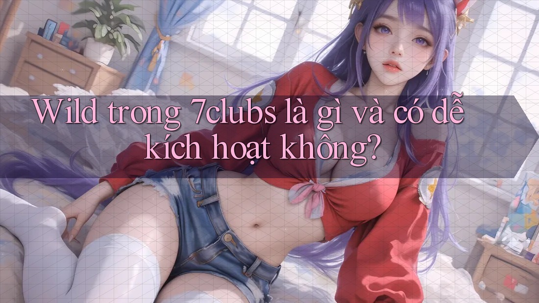 Wild trong 7clubs là gì và có dễ kích hoạt không? Wild trong 7clubs là gì và có dễ kích hoạt không?