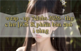 wrap   up 7clubs 2026   thực hư iOS 18, phiên bản cuối cùng