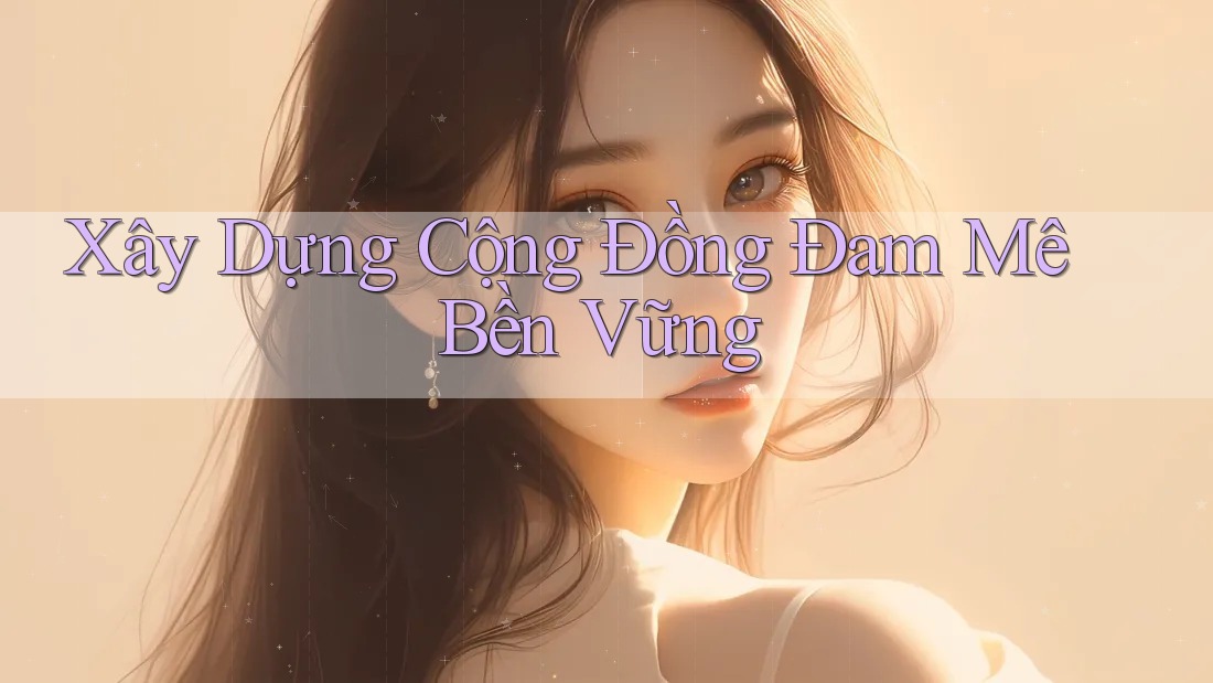 Xây Dựng Cộng Đồng Đam Mê Bền Vững Xây Dựng Cộng Đồng Đam Mê Bền Vững